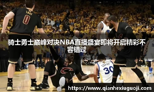 骑士勇士巅峰对决NBA直播盛宴即将开启精彩不容错过